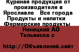 Куриная продукция от производителя в Ярославле - Все города Продукты и напитки » Фермерские продукты   . Ненецкий АО,Тельвиска с.